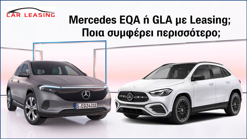 Mercedes EQA ή GLA με Leasing ; Ποια συμφέρει περισσότερο;