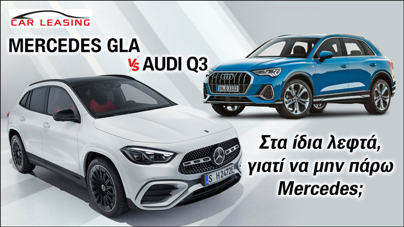 GLA VS Q3 leasing: Στα ίδια λεφτά, γιατί να μην πάρω Mercedes;