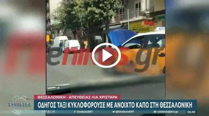 Ταξιτζής στην Θεσσαλονίκη οδηγεί με ανοιχτό καπό [video]